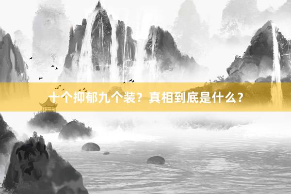 十个抑郁九个装？真相到底是什么？