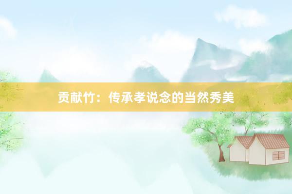 贡献竹：传承孝说念的当然秀美