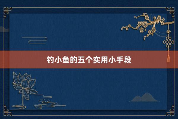 钓小鱼的五个实用小手段