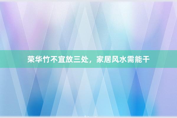 荣华竹不宜放三处，家居风水需能干