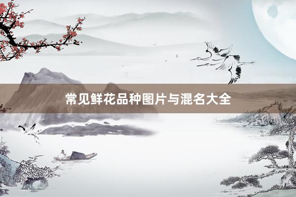 常见鲜花品种图片与混名大全
