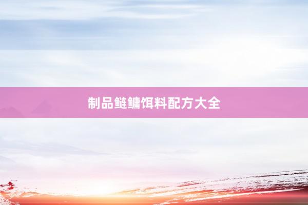 制品鲢鳙饵料配方大全