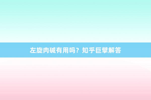 左旋肉碱有用吗？知乎巨擘解答