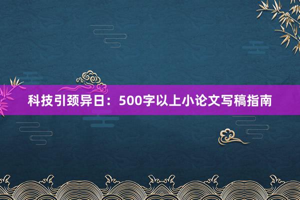 科技引颈异日：500字以上小论文写稿指南