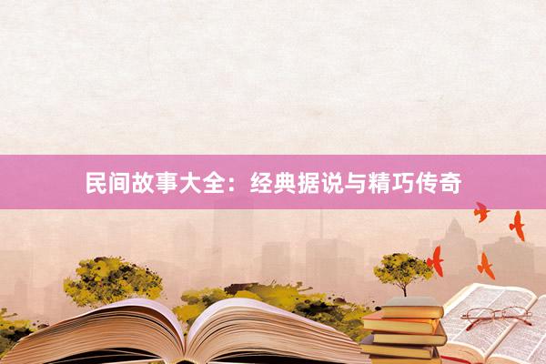 民间故事大全：经典据说与精巧传奇