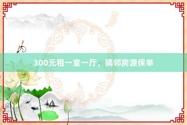 300元租一室一厅，隔邻房源保举